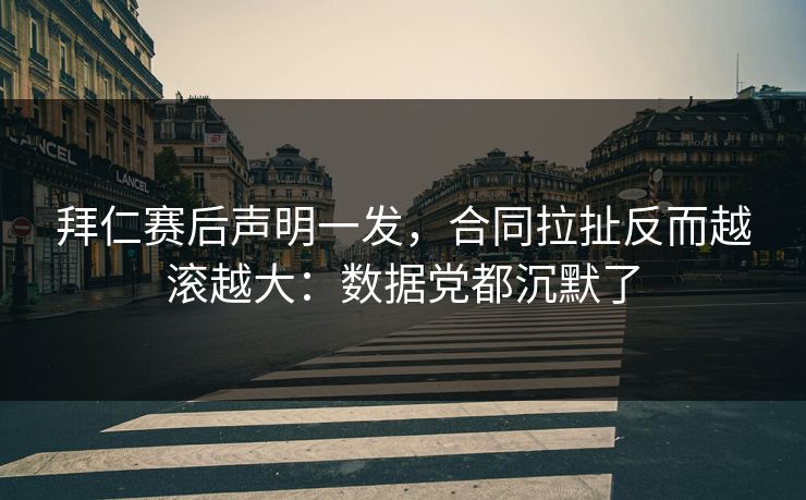 拜仁赛后声明一发，合同拉扯反而越滚越大：数据党都沉默了