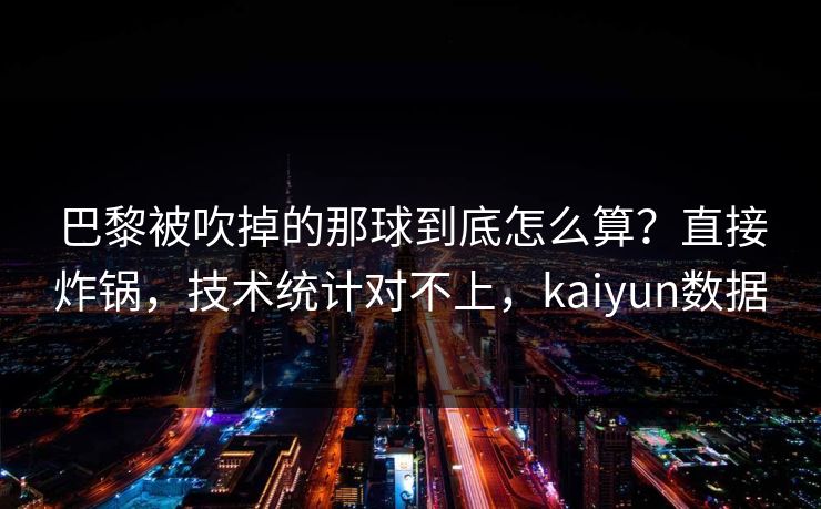 巴黎被吹掉的那球到底怎么算？直接炸锅，技术统计对不上，kaiyun数据