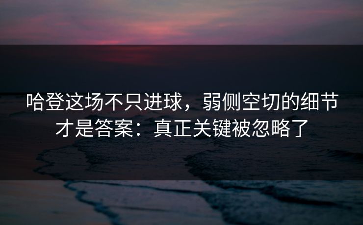 哈登这场不只进球，弱侧空切的细节才是答案：真正关键被忽略了
