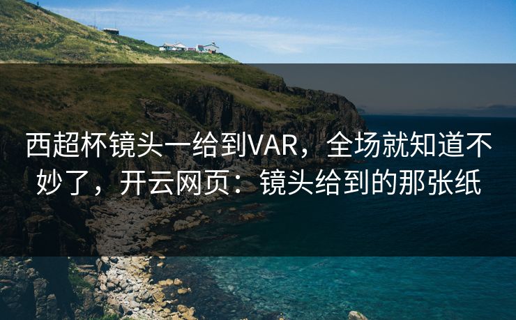 西超杯镜头一给到VAR，全场就知道不妙了，开云网页：镜头给到的那张纸