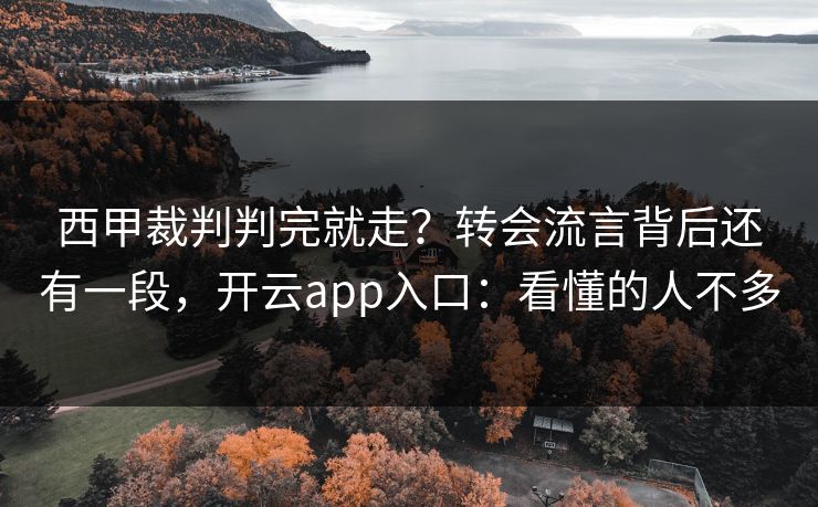 西甲裁判判完就走？转会流言背后还有一段，开云app入口：看懂的人不多