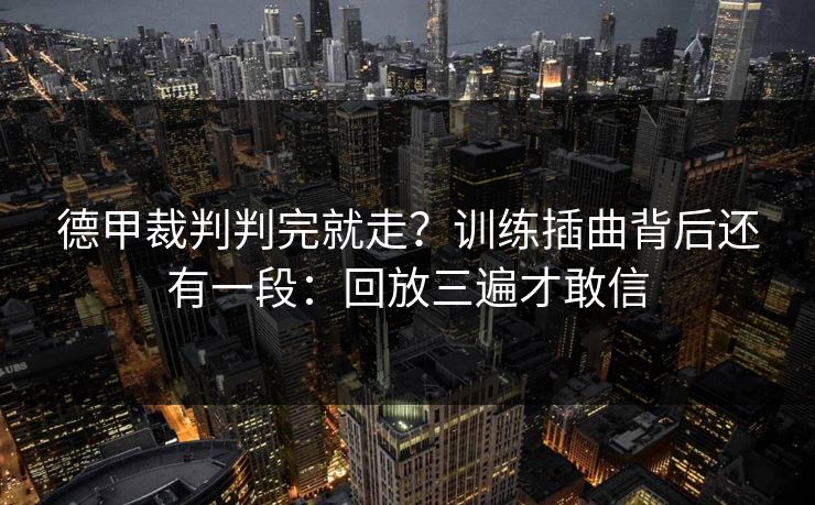 德甲裁判判完就走？训练插曲背后还有一段：回放三遍才敢信
