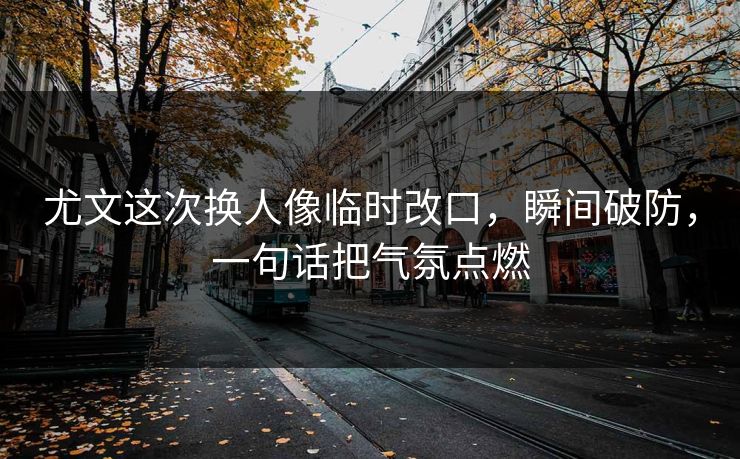 尤文这次换人像临时改口，瞬间破防，一句话把气氛点燃