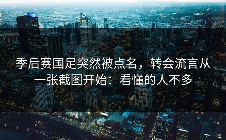 季后赛国足突然被点名，转会流言从一张截图开始：看懂的人不多