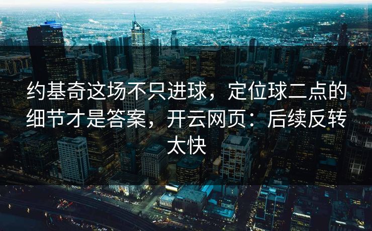 约基奇这场不只进球，定位球二点的细节才是答案，开云网页：后续反转太快