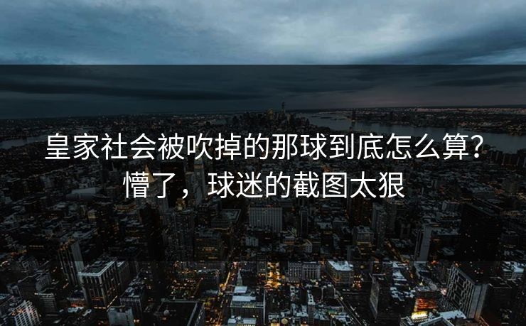 皇家社会被吹掉的那球到底怎么算？懵了，球迷的截图太狠