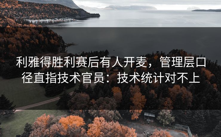 利雅得胜利赛后有人开麦，管理层口径直指技术官员：技术统计对不上