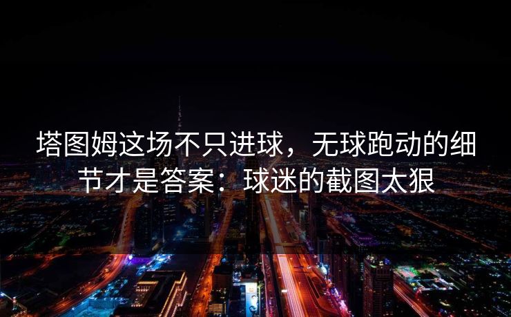 塔图姆这场不只进球，无球跑动的细节才是答案：球迷的截图太狠