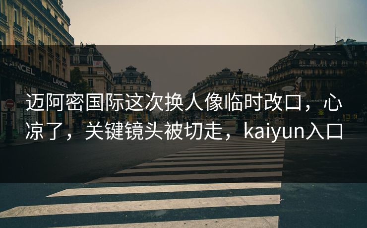 迈阿密国际这次换人像临时改口，心凉了，关键镜头被切走，kaiyun入口