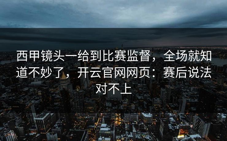 西甲镜头一给到比赛监督，全场就知道不妙了，开云官网网页：赛后说法对不上