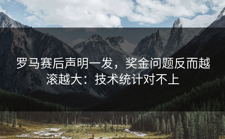 罗马赛后声明一发，奖金问题反而越滚越大：技术统计对不上