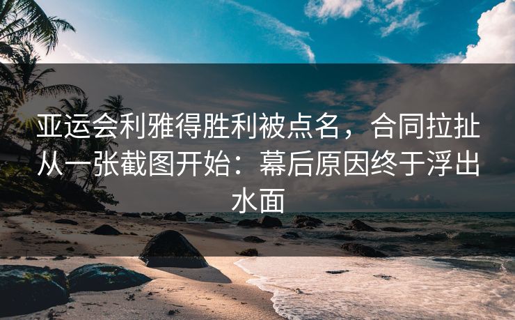 亚运会利雅得胜利被点名，合同拉扯从一张截图开始：幕后原因终于浮出水面