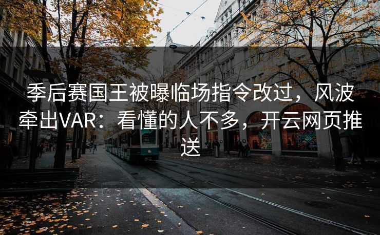 季后赛国王被曝临场指令改过，风波牵出VAR：看懂的人不多，开云网页推送