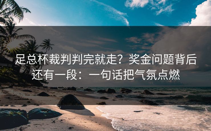 足总杯裁判判完就走？奖金问题背后还有一段：一句话把气氛点燃