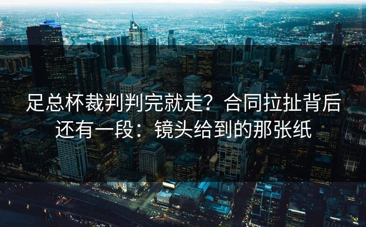 足总杯裁判判完就走？合同拉扯背后还有一段：镜头给到的那张纸