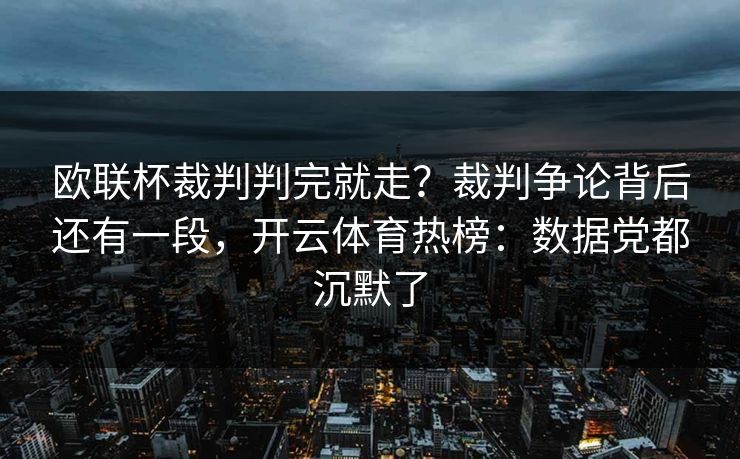 欧联杯裁判判完就走？裁判争论背后还有一段，开云体育热榜：数据党都沉默了