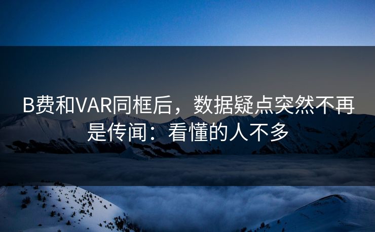 B费和VAR同框后，数据疑点突然不再是传闻：看懂的人不多