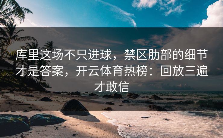 库里这场不只进球,禁区肋部的细节才是答案,开云体育热榜:回放三遍才敢信 库里这场不只进球,禁区肋部的细节才是答案,开云体育热榜:回放三遍才敢信