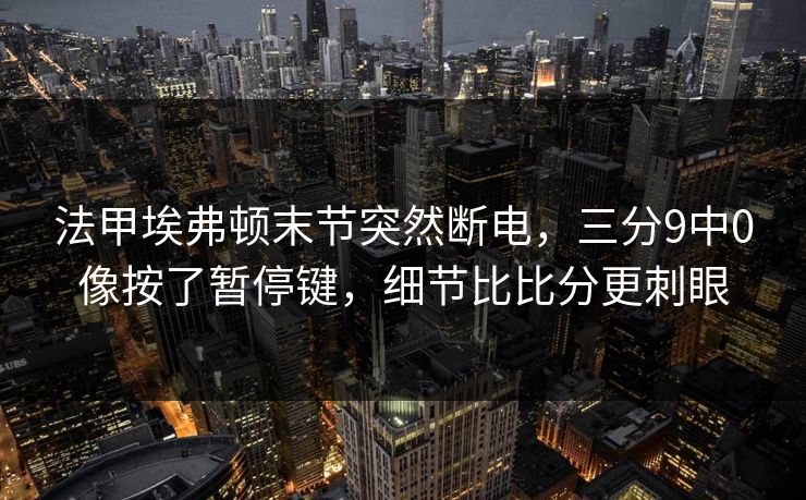法甲埃弗顿末节突然断电，三分9中0像按了暂停键，细节比比分更刺眼