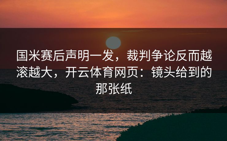 国米赛后声明一发，裁判争论反而越滚越大，开云体育网页：镜头给到的那张纸