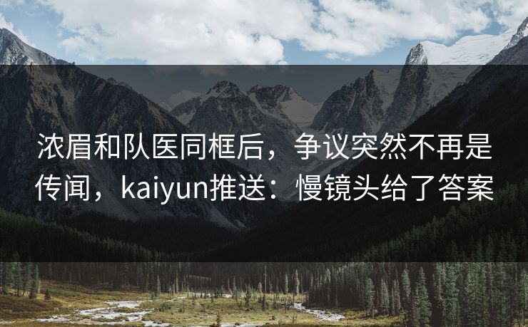 浓眉和队医同框后，争议突然不再是传闻，kaiyun推送：慢镜头给了答案