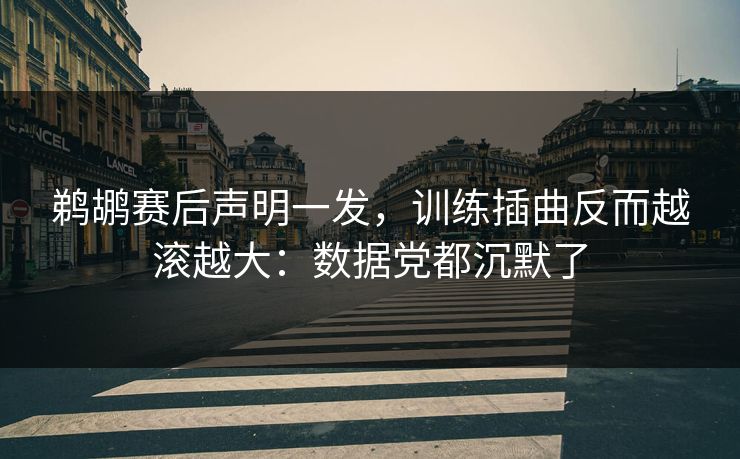 鹈鹕赛后声明一发，训练插曲反而越滚越大：数据党都沉默了