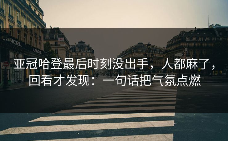 亚冠哈登最后时刻没出手，人都麻了，回看才发现：一句话把气氛点燃