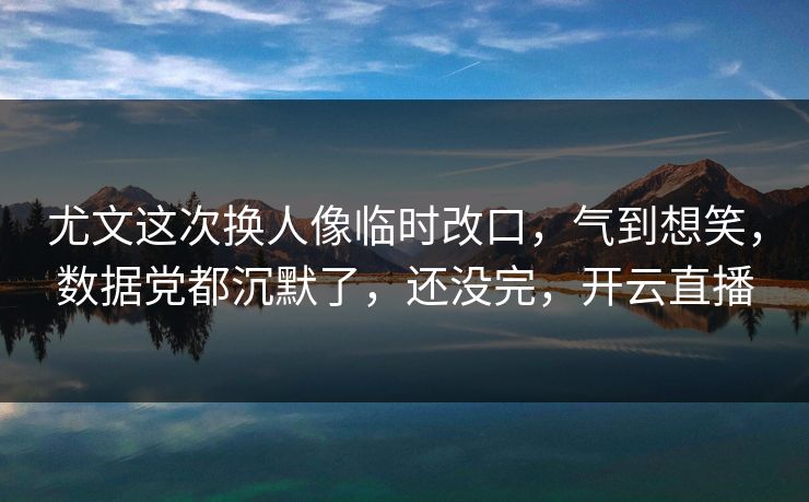 尤文这次换人像临时改口，气到想笑，数据党都沉默了，还没完，开云直播