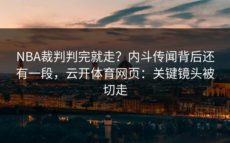 NBA裁判判完就走？内斗传闻背后还有一段，云开体育网页：关键镜头被切走