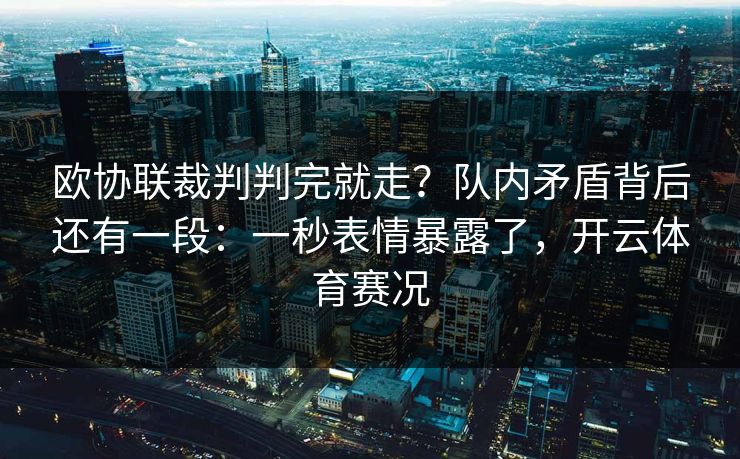 欧协联裁判判完就走？队内矛盾背后还有一段：一秒表情暴露了，开云体育赛况